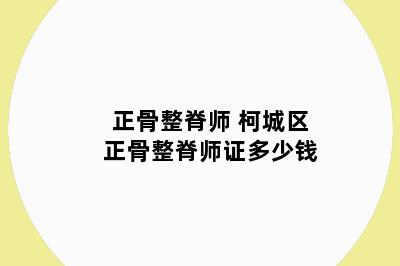 正骨整脊师 柯城区正骨整脊师证多少钱